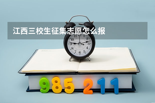 江西三校生征集志愿怎么报