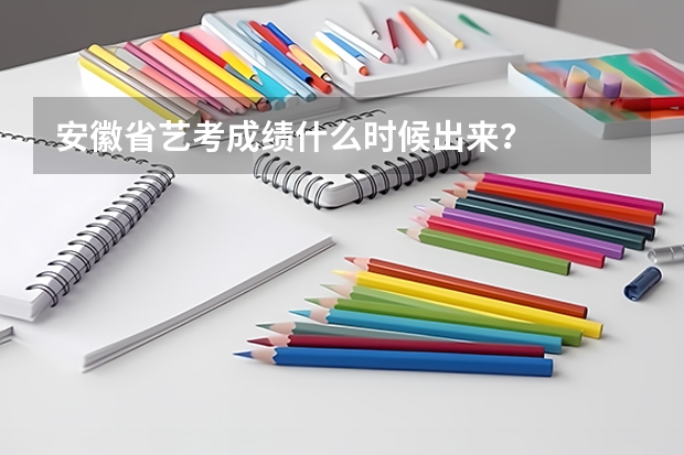 安徽省艺考成绩什么时候出来？
