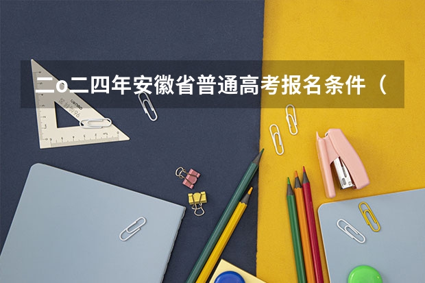 二o二四年安徽省普通高考报名条件（安徽省对口高考报名条件）