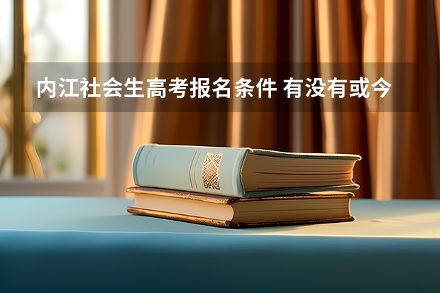 内江社会生高考报名条件 有没有或今年的四川内江高考生啊