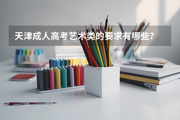 天津成人高考艺术类的要求有哪些？