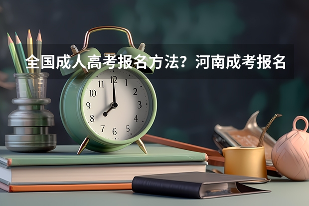 全国成人高考报名方法?河南成考报名入口官网?(湖北省教育厅电话号码)