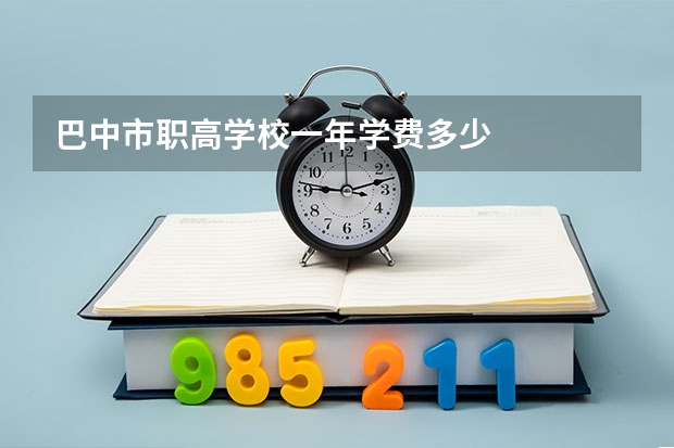 巴中市职高学校一年学费多少