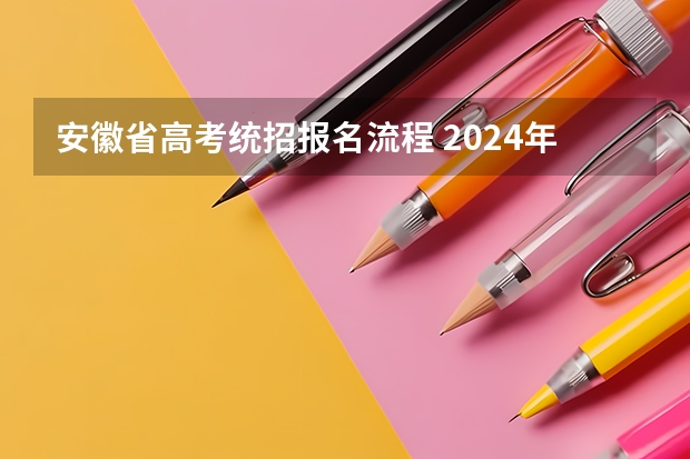 安徽省高考统招报名流程 2024年安徽省分类高考报名条件