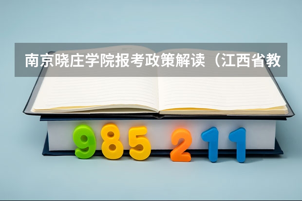 南京晓庄学院报考政策解读(江西省教育厅考试院高考报名系统)