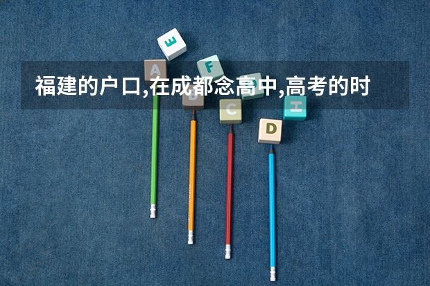 福建的户口,在成都念高中,高考的时候有什么限制