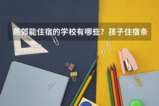 燕郊能住宿的学校有哪些？孩子住宿条件好点的。