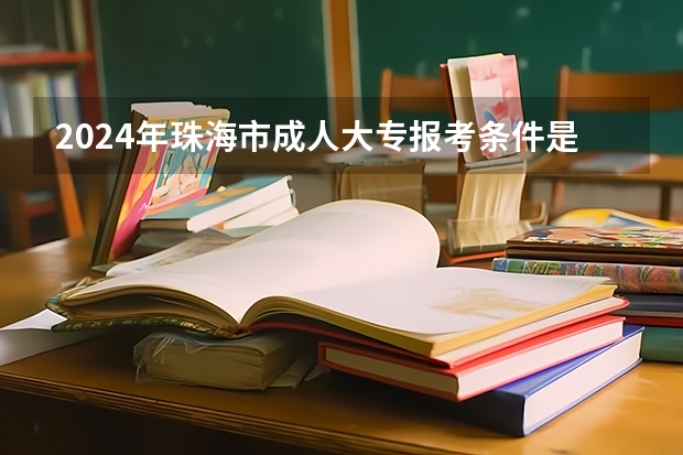 2024年珠海市成人大专报考条件是什么？