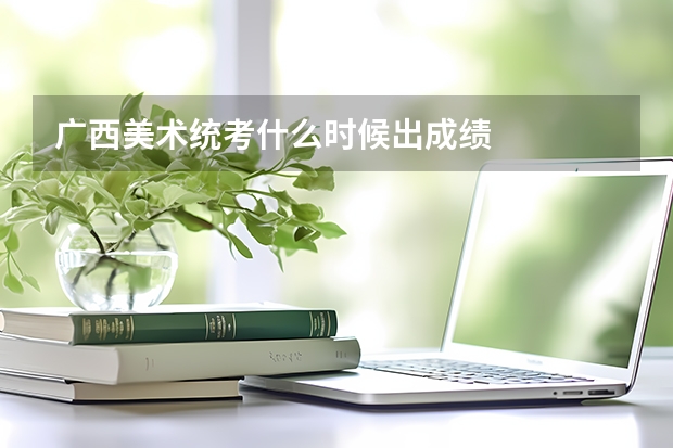 广西美术统考什么时候出成绩
