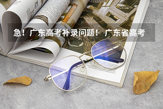 急！广东高考补录问题！ 广东省高考补报名流程