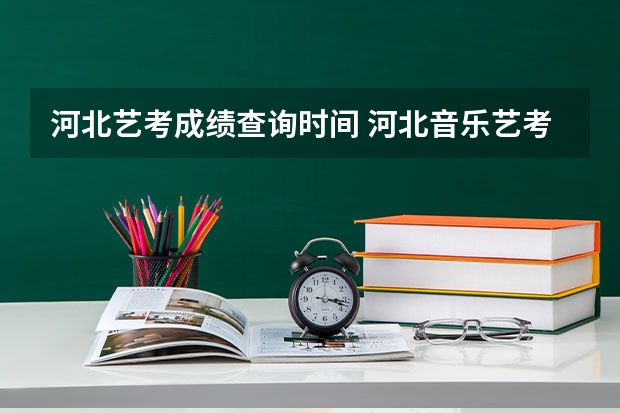 河北艺考成绩查询时间 河北音乐艺考分数线
