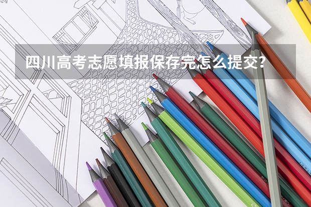 四川高考志愿填报保存完怎么提交？