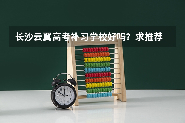 长沙云翼高考补习学校好吗？求推荐