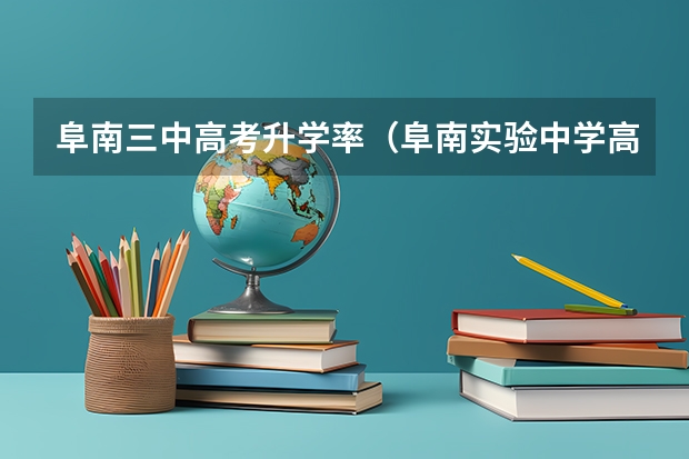 阜南三中高考升学率（阜南实验中学高考成绩）