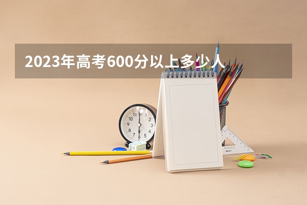 2023年高考600分以上多少人