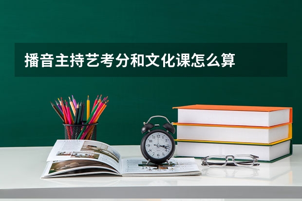 播音主持艺考分和文化课怎么算