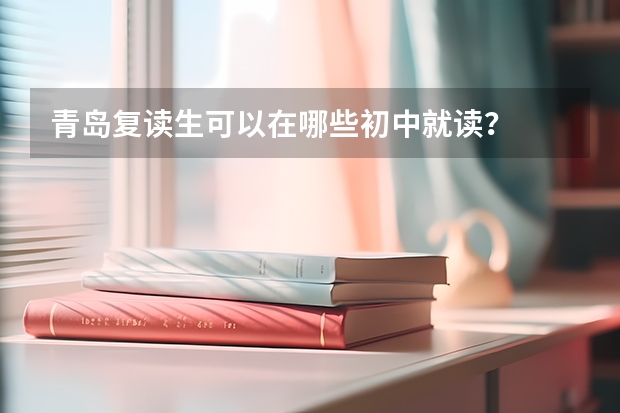 青岛复读生可以在哪些初中就读？