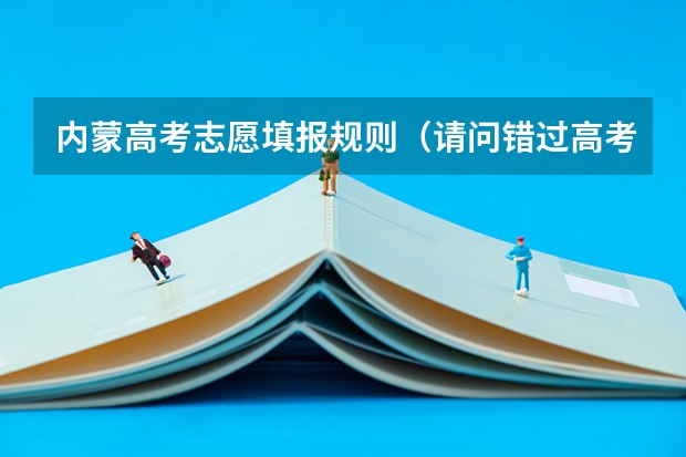内蒙高考志愿填报规则（请问错过高考预报名后有没有补救办法）
