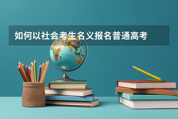 如何以社会考生名义报名普通高考