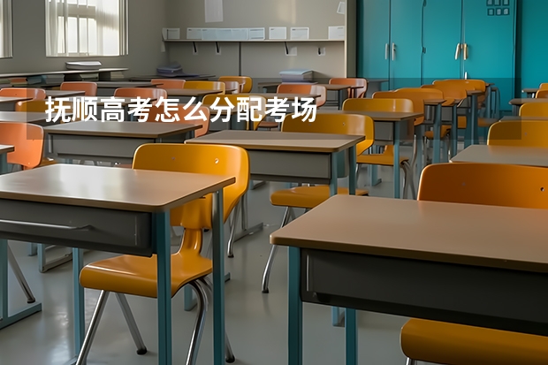抚顺高考怎么分配考场
