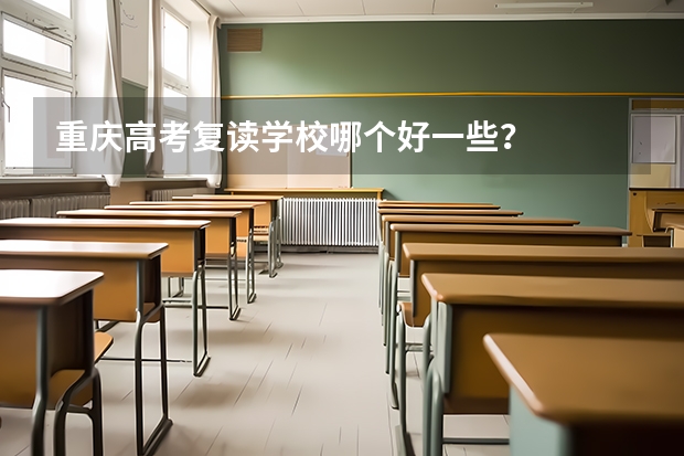 重庆高考复读学校哪个好一些？