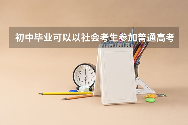 初中毕业可以以社会考生参加普通高考吗