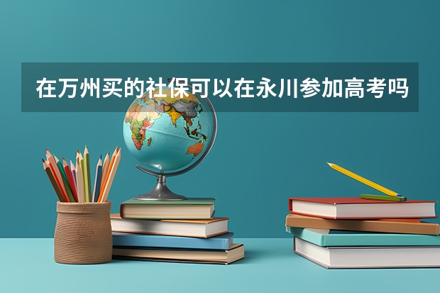 在万州买的社保可以在永川参加高考吗