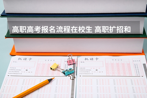 高职高考报名流程在校生 高职扩招和高职高考的区别