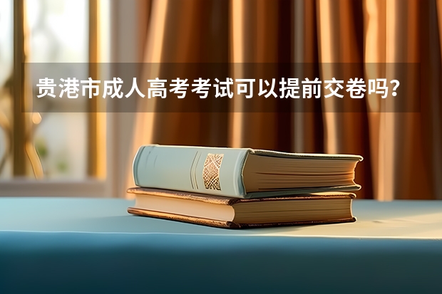 贵港市成人高考考试可以提前交卷吗？