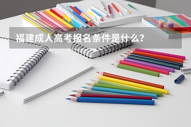 福建成人高考报名条件是什么？