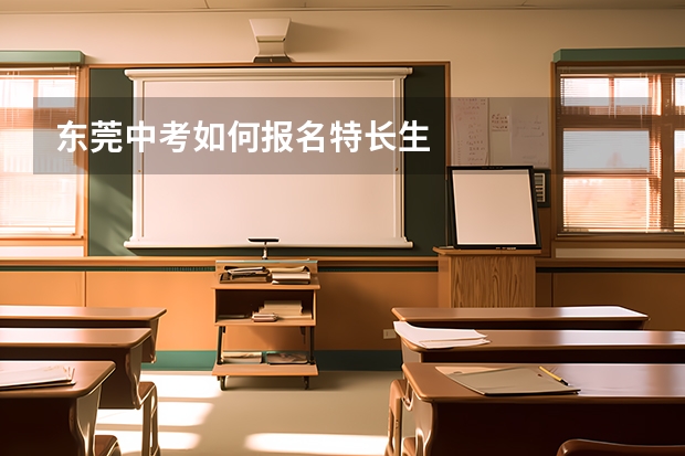 东莞中考如何报名特长生
