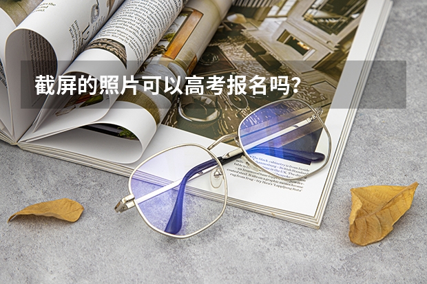截屏的照片可以高考报名吗？