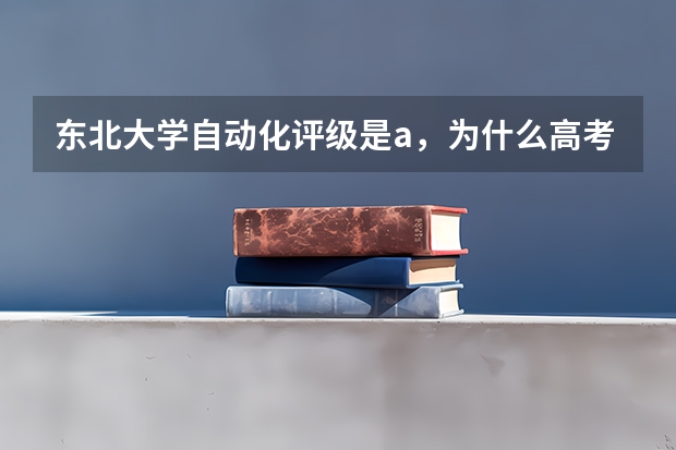 东北大学自动化评级是a，为什么高考录取分数线这么低？