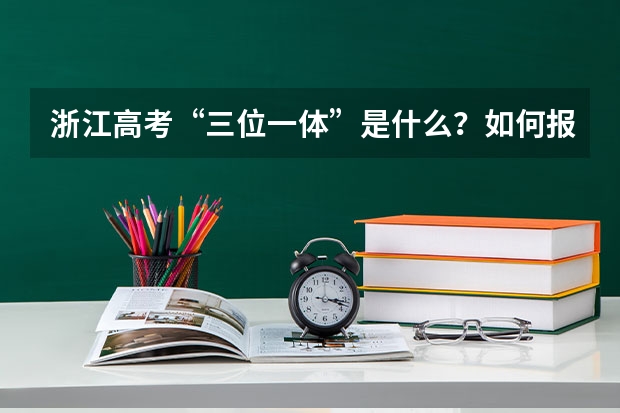 浙江高考“三位一体”是什么？如何报考？