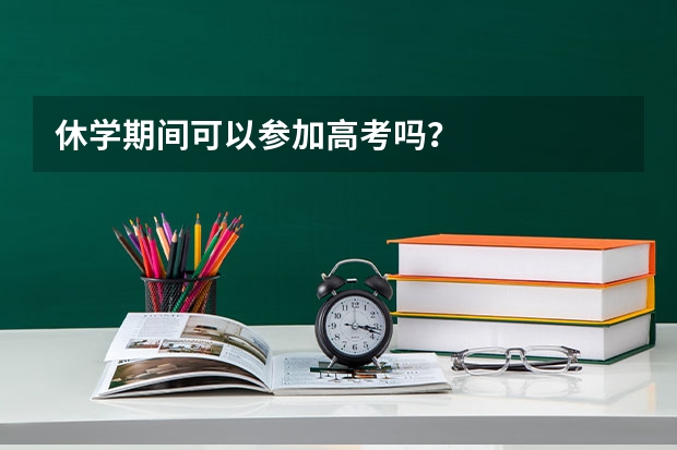 休学期间可以参加高考吗？