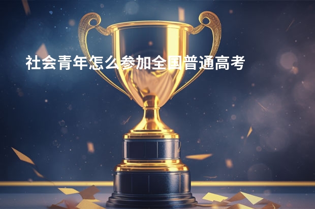 社会青年怎么参加全国普通高考