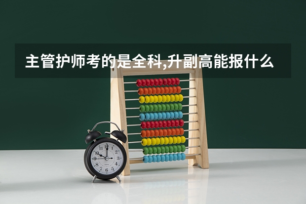 主管护师考的是全科,升副高能报什么？