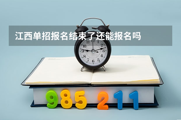 江西单招报名结束了还能报名吗