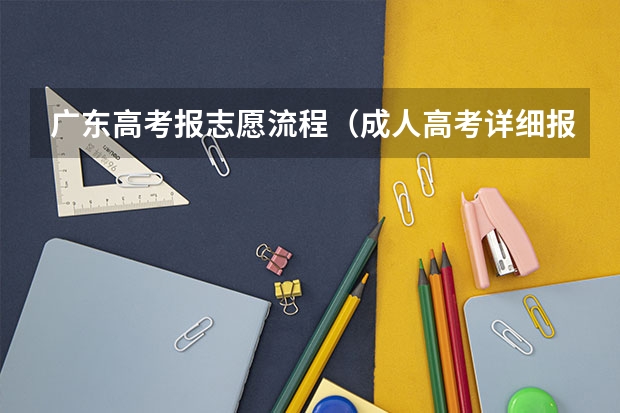 广东高考报志愿流程（成人高考详细报考流程？）