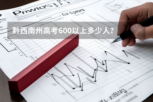 黔西南州高考600以上多少人？