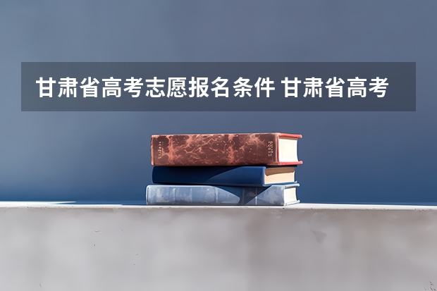 甘肃省高考志愿报名条件 甘肃省高考填报志愿时间