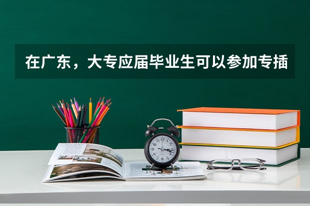 在广东，大专应届毕业生可以参加专插本吗