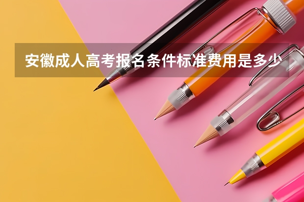 安徽成人高考报名条件标准费用是多少？
