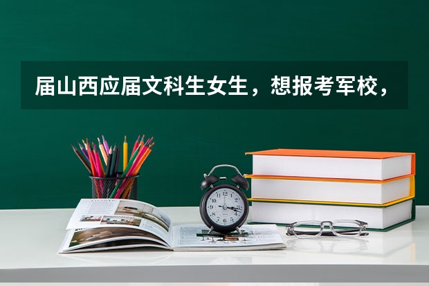 届山西应届文科生女生，想报考军校，需要多少分的高考成绩？