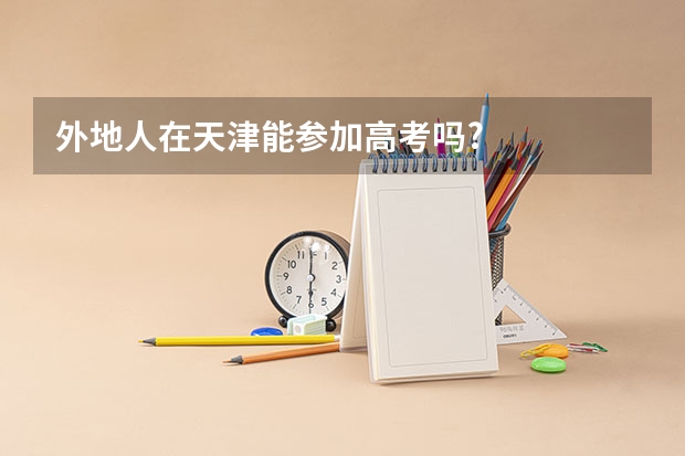 外地人在天津能参加高考吗?