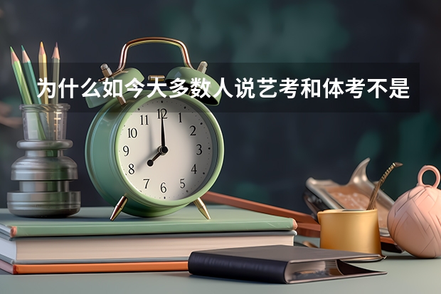 为什么如今大多数人说艺考和体考不是高考的捷径？