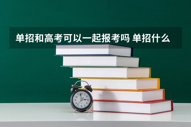单招和高考可以一起报考吗 单招什么时候考试