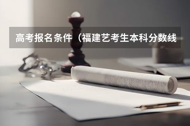高考报名条件（福建艺考生本科分数线）