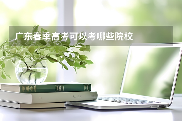 广东春季高考可以考哪些院校