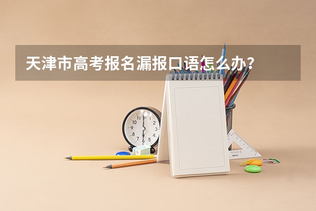 天津市高考报名漏报口语怎么办？